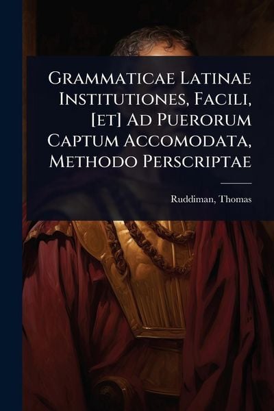 Produktbild: Grammaticae Latinae Institutiones, Facili, [et] Ad Puerorum Captum Accomodata, Methodo Perscriptae