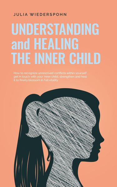 Produktbild: Understanding and Healing the Inner Child: How to recognize unresolved conflicts within yourself, get in touch with your inner child, strengthen and h