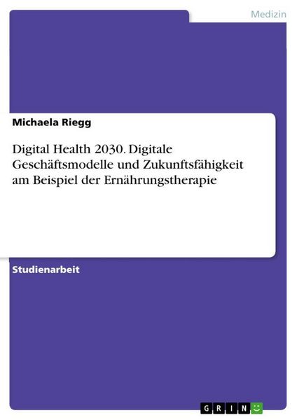 Digital Health 2030. Digitale Geschäftsmodelle und Zukunftsfähigkeit am Beispiel der Ernährungstherapie, Taschenbuch von Michaela Riegg, GRIN,