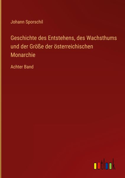 Produktbild: Geschichte des Entstehens, des Wachsthums und der Gr&ouml;&szlig;e der &ouml;sterreichischen Monarchie