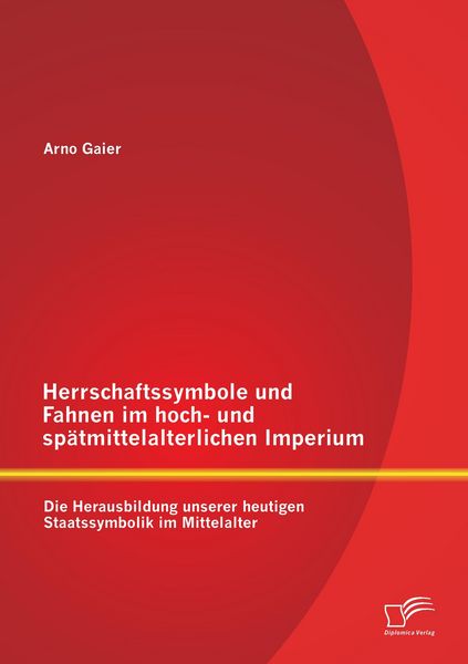 Produktbild: Herrschaftssymbole und Fahnen im hoch- und sp&auml;tmittelalterlichen Imperium: Die Herausbildung unserer heutigen Staatssymbolik im Mittelalter