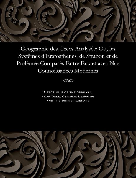 Produktbild: G&eacute;ographie Des Grecs Analys&eacute;e: Ou, Les Syst&egrave;mes d'Eratosthenes, de Strabon Et de Ptol&eacute;m&eacute;e Compar&eacute;s Entre Eux Et Avec Nos Connoissances Modernes