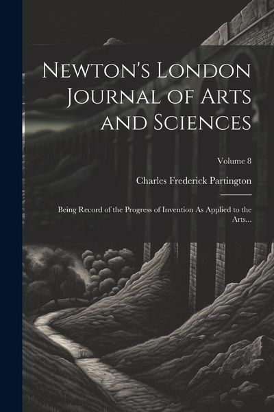 Produktbild: Newton's London Journal of Arts and Sciences: Being Record of the Progress of Invention As Applied to the Arts...; Volume 8