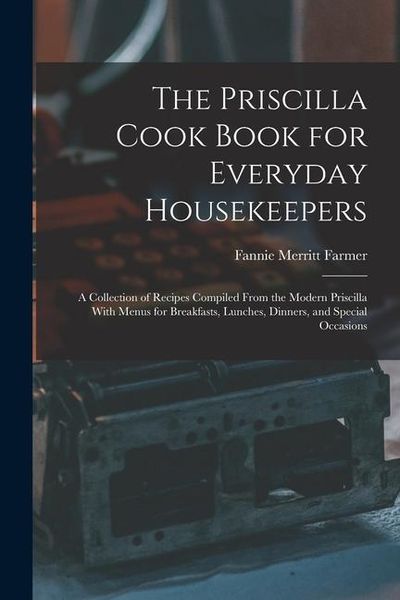 Produktbild: The Priscilla Cook Book for Everyday Housekeepers: A Collection of Recipes Compiled From the Modern Priscilla With Menus for Breakfasts, Lunches, Dinn