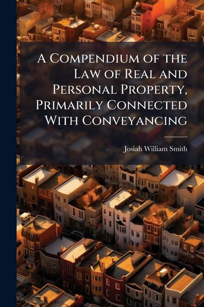Produktbild: A Compendium of the Law of Real and Personal Property, Primarily Connected With Conveyancing