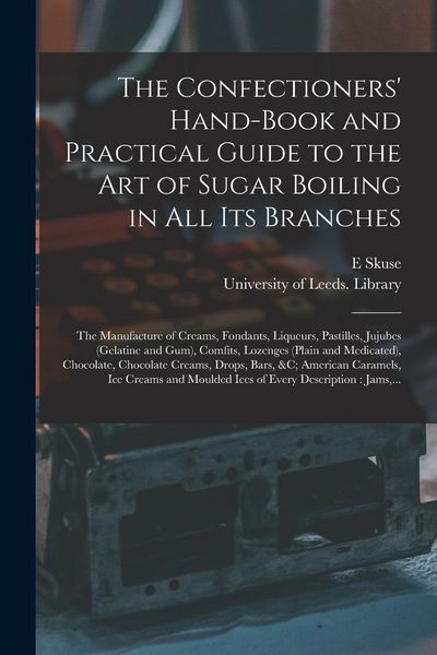 Produktbild: The Confectioners' Hand-book and Practical Guide to the Art of Sugar Boiling in All Its Branches: the Manufacture of Creams, Fondants, Liqueurs, Pasti