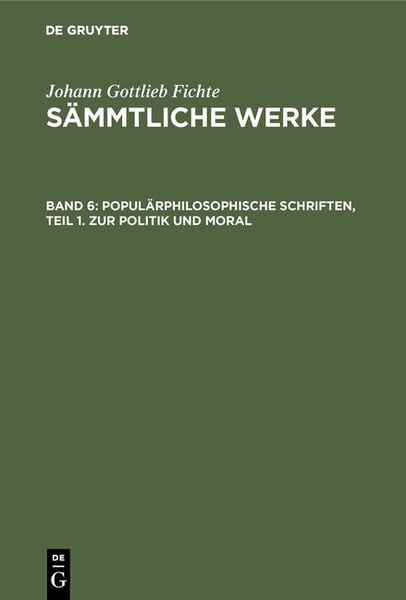 De Gruyter Johann Gottlieb Fichte: Johann Gottlieb Fichte’s Sämmtliche Werke / Populärphilosophische Schriften, Teil 1. Zur Politik und Moral