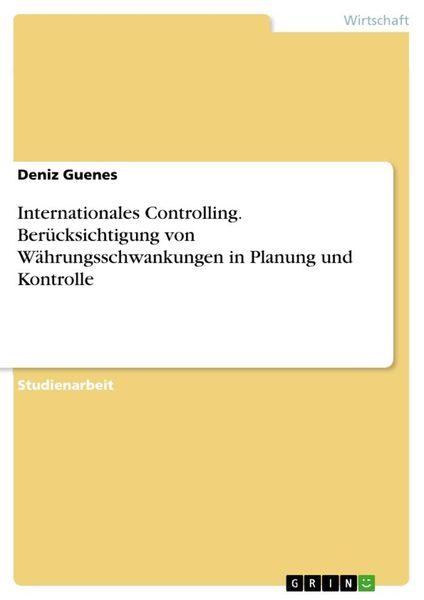 Internationales Controlling. Berücksichtigung von Währungsschwankungen in Planung und Kontrolle, Taschenbuch von Deniz Guenes, GRIN, 9783668519176