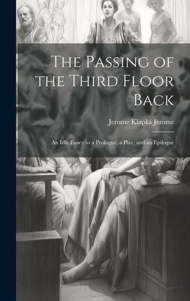 Produktbild: The Passing of the Third Floor Back; An Idle Fancy in a Prologue, a Play, and an Epilogue