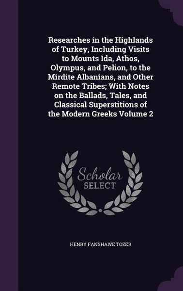 Produktbild: Researches in the Highlands of Turkey, Including Visits to Mounts Ida, Athos, Olympus, and Pelion, to the Mirdite Albanians, and Other Remote Tribes;