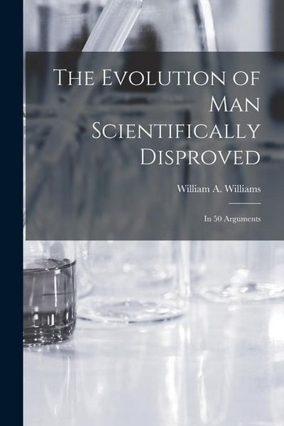 Produktbild: The Evolution of Man Scientifically Disproved: In 50 Arguments