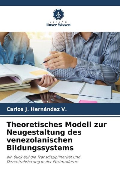 Theoretisches Modell zur Neugestaltung des venezolanischen Bildungssystems, Taschenbuch von Carlos J. Hernández V., Verlag Unser Wissen, 9786209482984