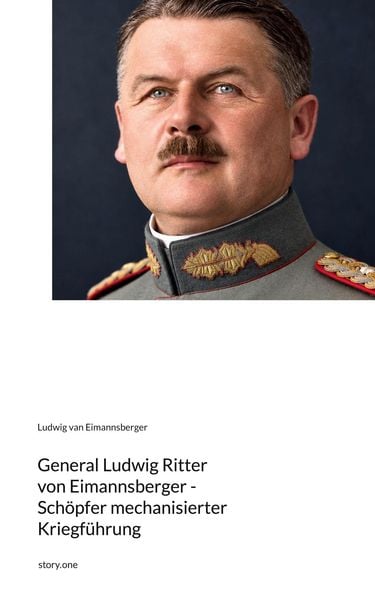 Produktbild: General Ludwig Ritter von Eimannsberger - Sch&ouml;pfer mechanisierter Kriegf&uuml;hrung. by story.one