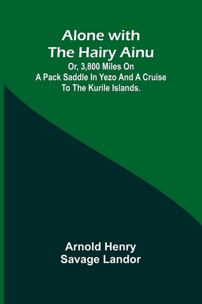 Produktbild: Alone with the Hairy Ainu; or, 3,800 miles on a pack saddle in Yezo and a cruise to the Kurile Islands.