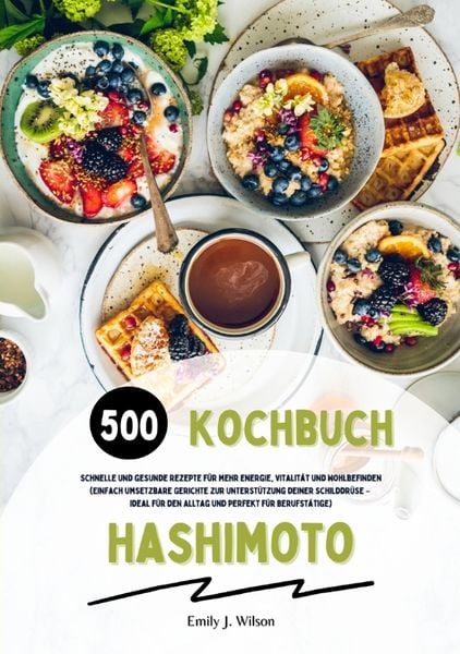 Produktbild: Hashimoto Kochbuch: 500 schnelle und gesunde Rezepte f&uuml;r mehr Energie, Vitalit&auml;t und Wohlbefinden (Gerichte zur Unterst&uuml;tzung deiner Schilddr&uuml;se &ndash; ide