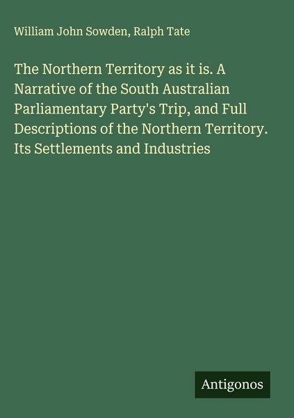 Produktbild: The Northern Territory as it is. A Narrative of the South Australian Parliamentary Party's Trip, and Full Descriptions of the Northern Territory. Its