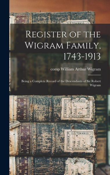 Produktbild: Register of the Wigram Family, 1743-1913; Being a Complete Record of the Descendants of Sir Robert Wigram