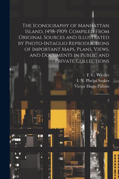 Produktbild: The Iconography of Manhattan Island, 1498-1909: Compiled From Original Sources and Illustrated by Photo-intaglio Reproductions of Important Maps, Plan