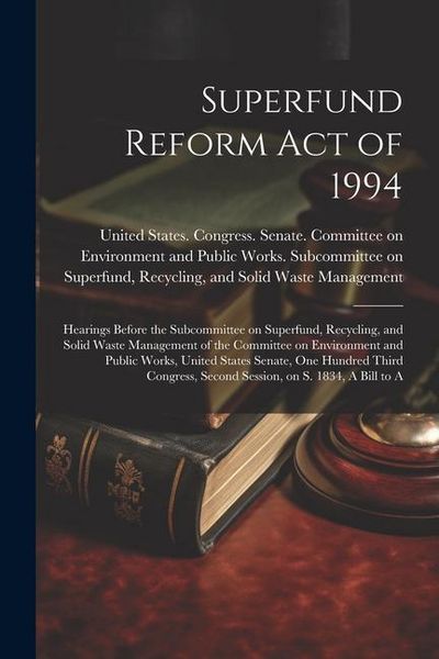 Produktbild: Superfund Reform Act of 1994: Hearings Before the Subcommittee on Superfund, Recycling, and Solid Waste Management of the Committee on Environment a