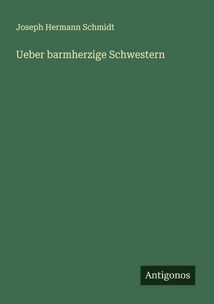 Ueber barmherzige Schwestern, Taschenbuch von Joseph Hermann Schmidt, Antigonos Verlag, 9783563445716