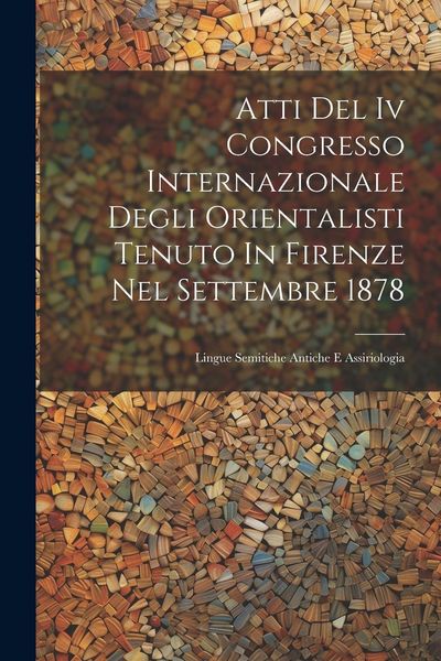Produktbild: Atti Del Iv Congresso Internazionale Degli Orientalisti Tenuto In Firenze Nel Settembre 1878: Lingue Semitiche Antiche E Assiriologia