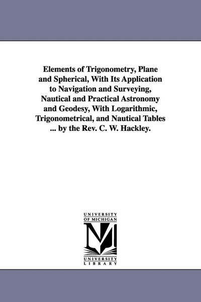 Produktbild: Elements of Trigonometry, Plane and Spherical, With Its Application to Navigation and Surveying, Nautical and Practical Astronomy and Geodesy, With Lo