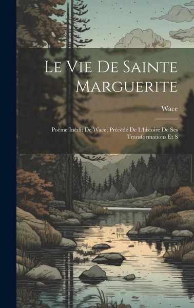 Produktbild: Le vie de Sainte Marguerite: Po&egrave;me In&eacute;dit de Wace, Pr&eacute;c&eacute;d&eacute; de L'histoire de ses Transformations et S