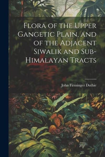 Produktbild: Flora of the Upper Gangetic Plain, and of the Adjacent Siwalik and Sub-Himalayan Tracts