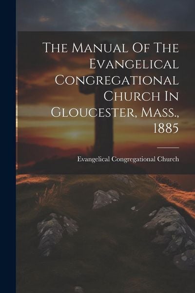 Produktbild: The Manual Of The Evangelical Congregational Church In Gloucester, Mass., 1885