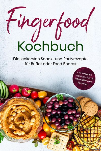 Produktbild: Fingerfood Kochbuch: Die leckersten Snack- und Partyrezepte f&uuml;r Buffet oder Food Boards - inkl. veganen, vegetarischen & internationalen Rezepten
