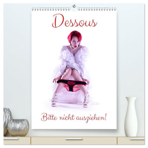 Dessous - Bitte nicht ausziehen! (hochwertiger Premium Wandkalender 2026 DIN A2 hoch), Kunstdruck in Hochglanz