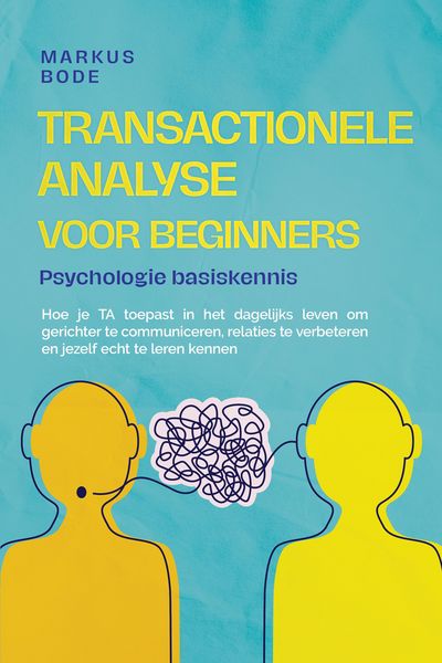 Produktbild: Transactionele analyse voor beginners - Psychologie basiskennis: Hoe je TA toepast in het dagelijks leven om gerichter te communiceren, relaties te ve
