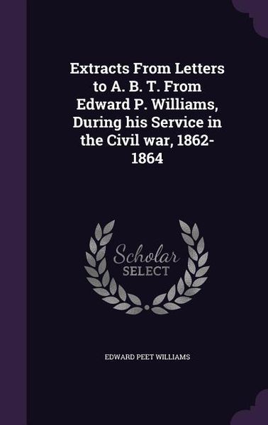 Produktbild: Extracts From Letters to A. B. T. From Edward P. Williams, During his Service in the Civil war, 1862-1864