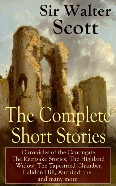 Produktbild: The Complete Short Stories of Sir Walter Scott: Chronicles of the Canongate, The Keepsake Stories, The Highland Widow, The Tapestried Chamber, Halidon