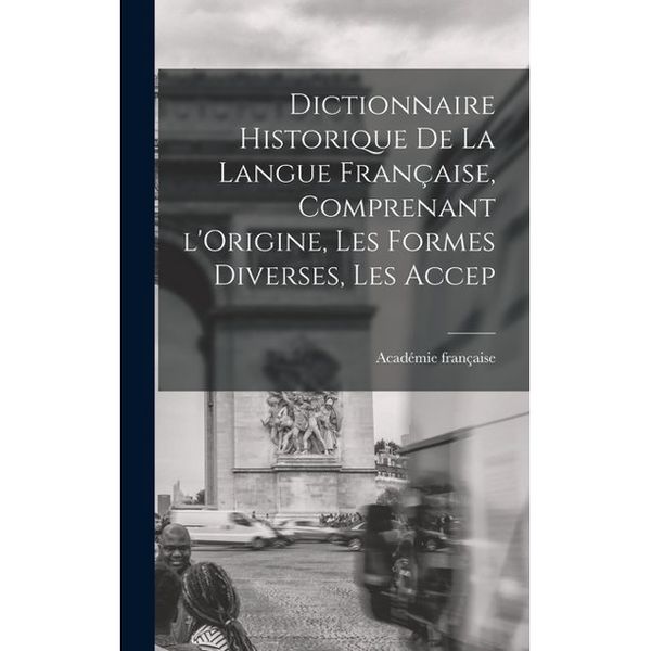 Produktbild: Dictionnaire Historique De La Langue Fran&ccedil;aise, Comprenant l'Origine, Les Formes Diverses, Les Accep