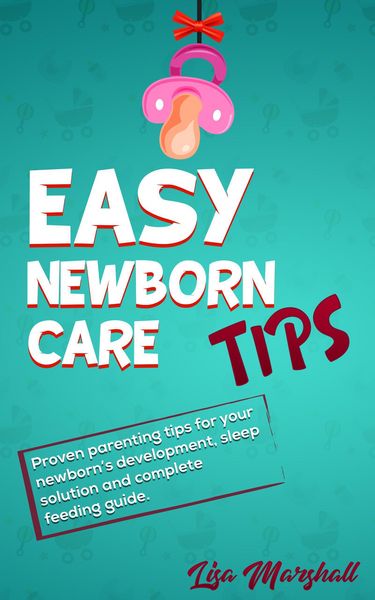 Produktbild: Easy Newborn Care Tips: Proven Parenting Tips For Your Newborn's Development, Sleep Solution And Complete Feeding Guide (Positive Parenting, #1)