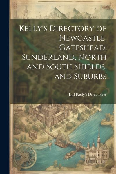 Produktbild: Kelly's Directory of Newcastle, Gateshead, Sunderland, North and South Shields, and Suburbs