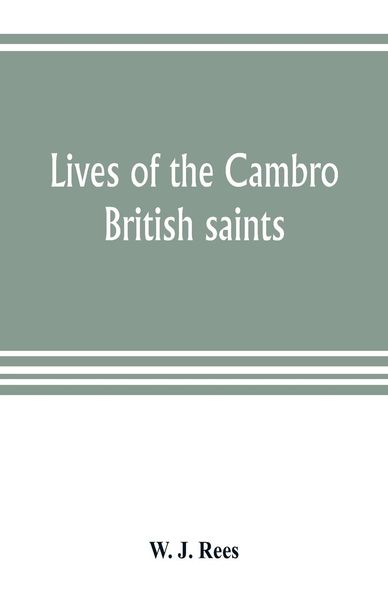 Produktbild: Lives of the Cambro British saints, of the fifth and immediate succeeding centuries, from ancient Welsh & Latin mss. in the British Museum and elsewhe