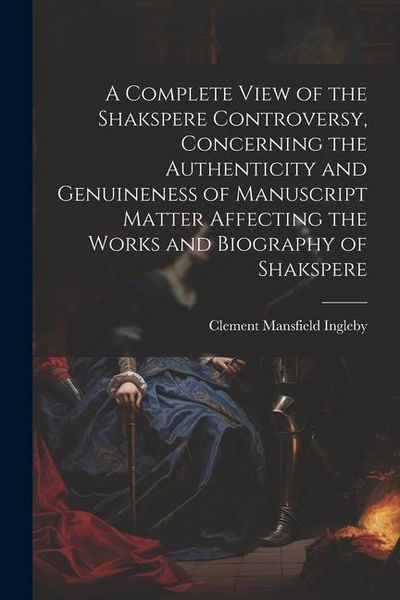 Produktbild: A Complete View of the Shakspere Controversy, Concerning the Authenticity and Genuineness of Manuscript Matter Affecting the Works and Biography of Sh