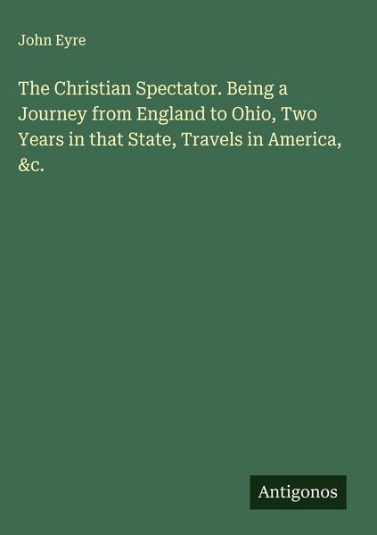 Produktbild: The Christian Spectator. Being a Journey from England to Ohio, Two Years in that State, Travels in America, &c.