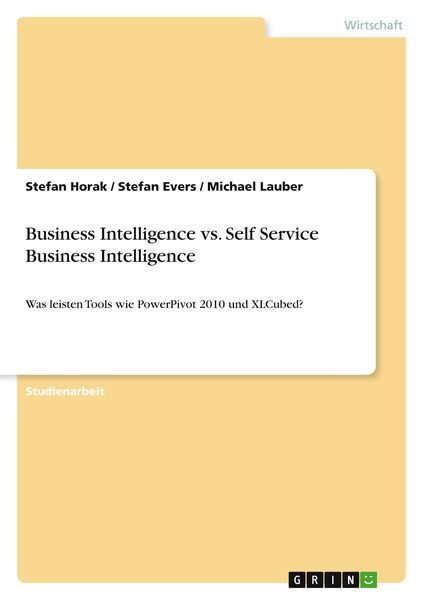 Business Intelligence vs. Self Service Business Intelligence, Taschenbuch von Stefan Horak , Stefan Evers , Michael Lauber, GRIN, 9783640777778