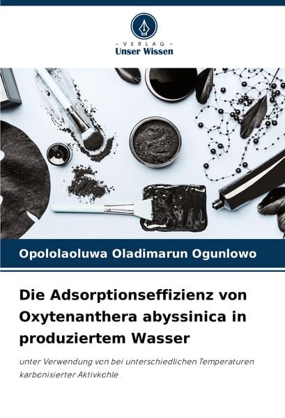 Die Adsorptionseffizienz von Oxytenanthera abyssinica in produziertem Wasser, Taschenbuch von Opololaoluwa Oladimarun Ogunlowo, Verlag Unser Wissen,
