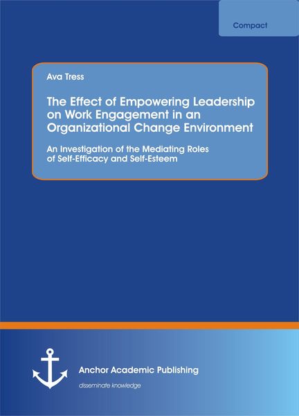 Produktbild: The Effect of Empowering Leadership on Work Engagement in an Organizational Change Environment. An Investigation of the Mediating Roles of Self-Effica