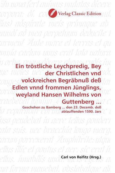 Produktbild: Ein tr&ouml;stliche Leychpredig, Bey der Christlichen vnd volckreichen Begr&auml;bnu&szlig; de&szlig; Edlen vnnd frommen J&uuml;nglings, weyland Hansen Wilhelms von Guttenberg .