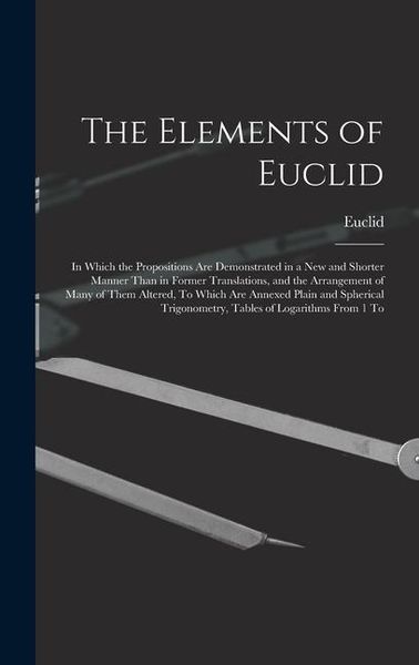 Produktbild: The Elements of Euclid: In Which the Propositions Are Demonstrated in a New and Shorter Manner Than in Former Translations, and the Arrangemen