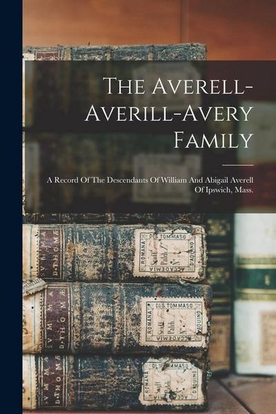 Produktbild: The Averell-averill-avery Family: A Record Of The Descendants Of William And Abigail Averell Of Ipswich, Mass.
