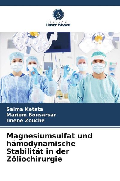 Magnesiumsulfat und hämodynamische Stabilität in der Zöliochirurgie, Taschenbuch von Salma Ketata , Mariem Bousarsar , Imene Zouche, Verlag Unser