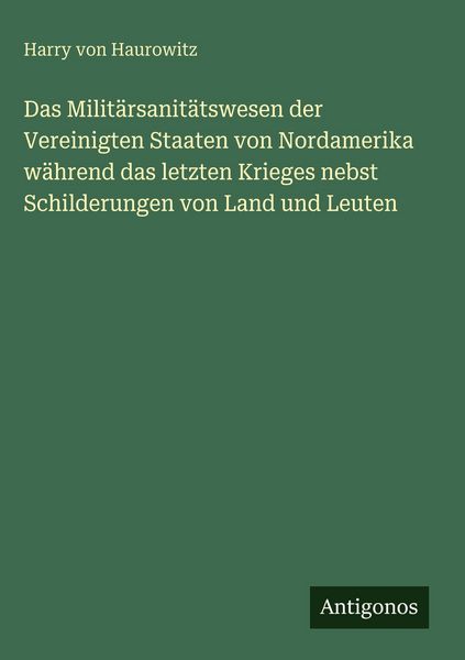 Produktbild: Das Milit&auml;rsanit&auml;tswesen der Vereinigten Staaten von Nordamerika w&auml;hrend das letzten Krieges nebst Schilderungen von Land und Leuten