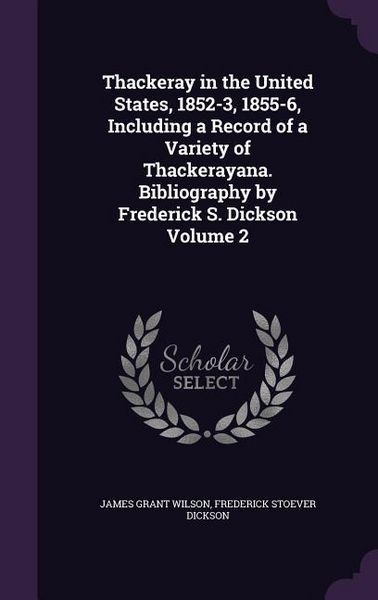 Produktbild: Thackeray in the United States, 1852-3, 1855-6, Including a Record of a Variety of Thackerayana. Bibliography by Frederick S. Dickson Volume 2