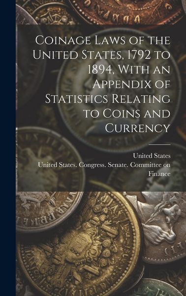 Produktbild: Coinage Laws of the United States, 1792 to 1894, With an Appendix of Statistics Relating to Coins and Currency